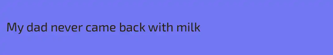 My dad never came back with milk